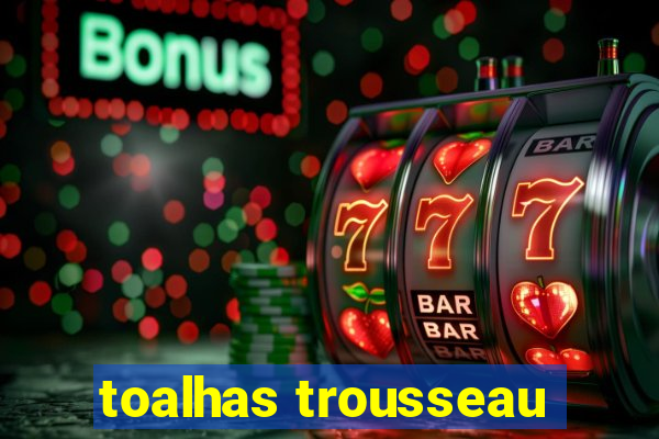 toalhas trousseau